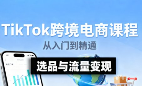 TikTok跨境电商实操 从入门到精通全实操流程